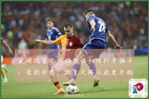 爱游戏官方网站教你如何科学抽卡，告别非酋，欧皇之路从这里开始！