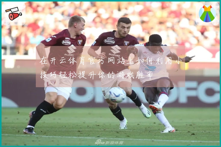 在开云体育官方网站上如何利用小技巧轻松提升你的游戏胜率