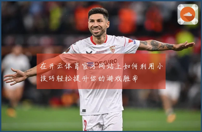 在开云体育官方网站上如何利用小技巧轻松提升你的游戏胜率